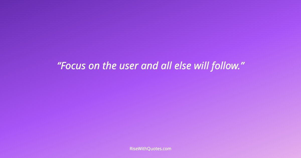 Focus on the user and all else will follow.