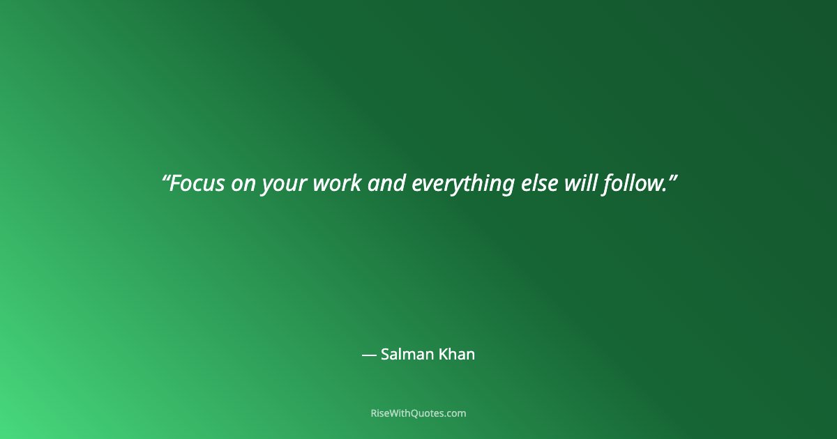Focus on your work and everything else will follow.