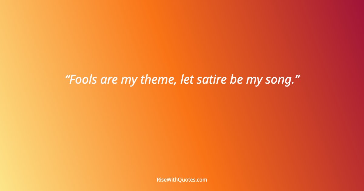 Fools are my theme, let satire be my song.