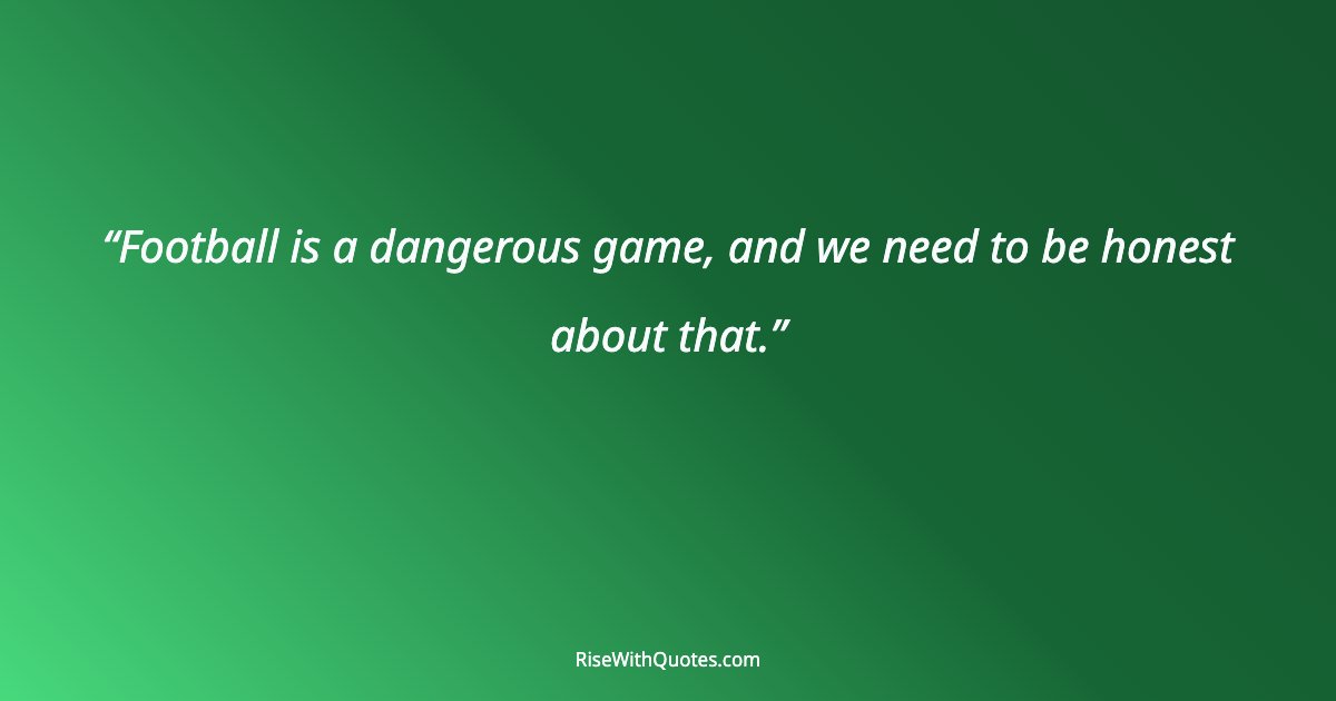 Football is a dangerous game, and we need to be honest about that.