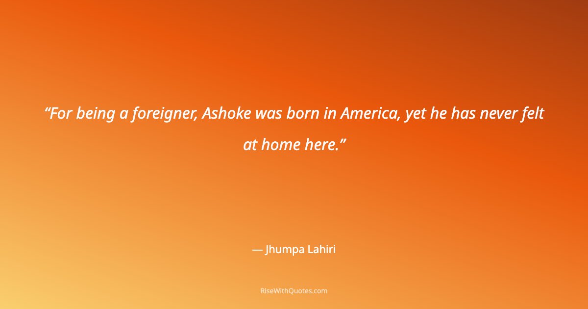 For being a foreigner, Ashoke was born in America, yet he has never felt at home here.