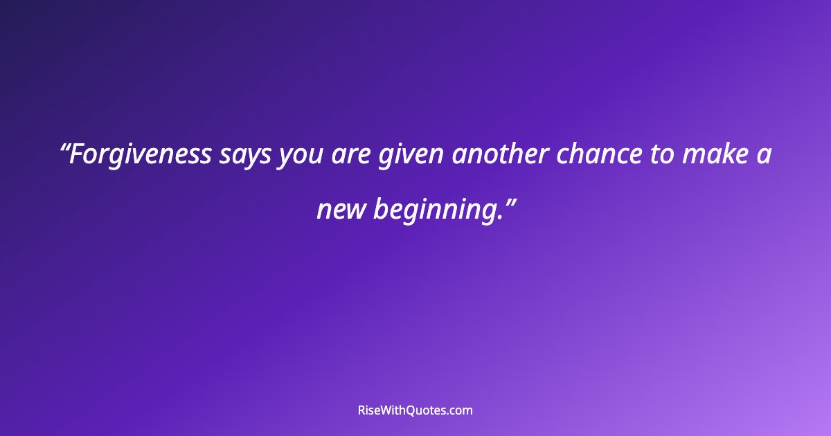 Forgiveness says you are given another chance to make a new beginning.