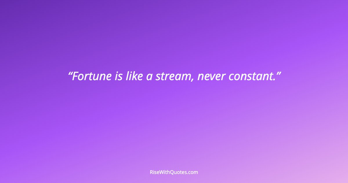 Fortune is like a stream, never constant.