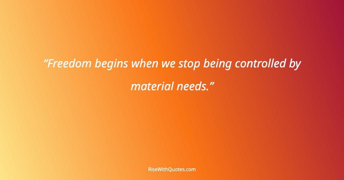 Freedom begins when we stop being controlled by material needs.