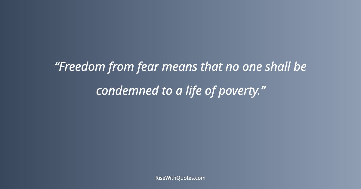 Freedom from fear means that no one shall be condemned to a life of poverty.