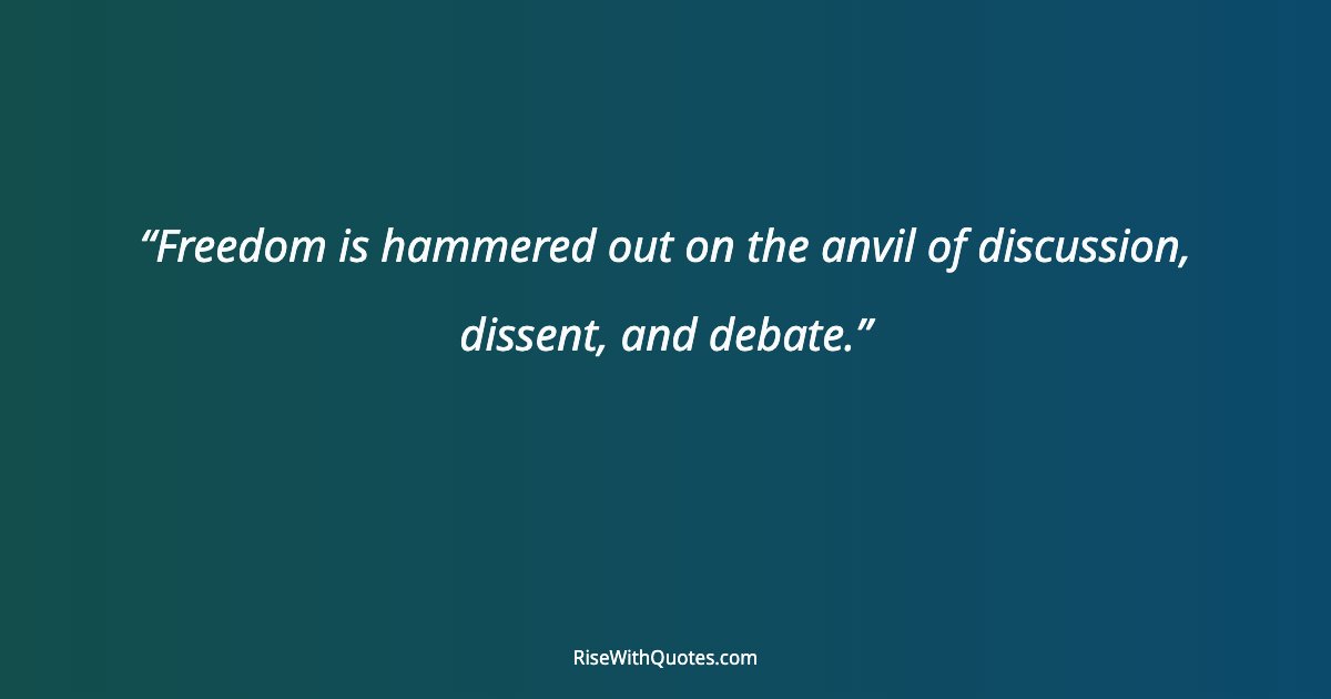 Freedom is hammered out on the anvil of discussion, dissent, and debate.