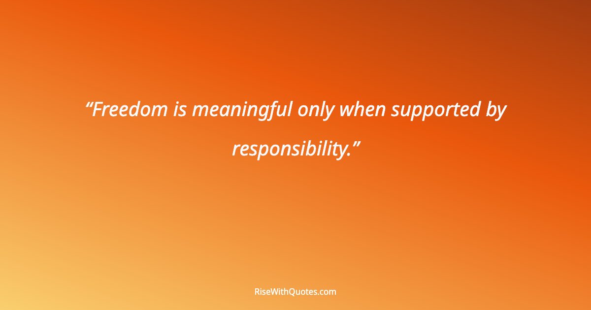 Freedom is meaningful only when supported by responsibility.