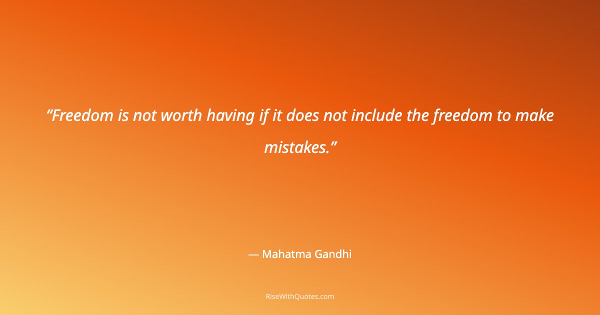 Freedom is not worth having if it does not include the freedom to make mistakes.