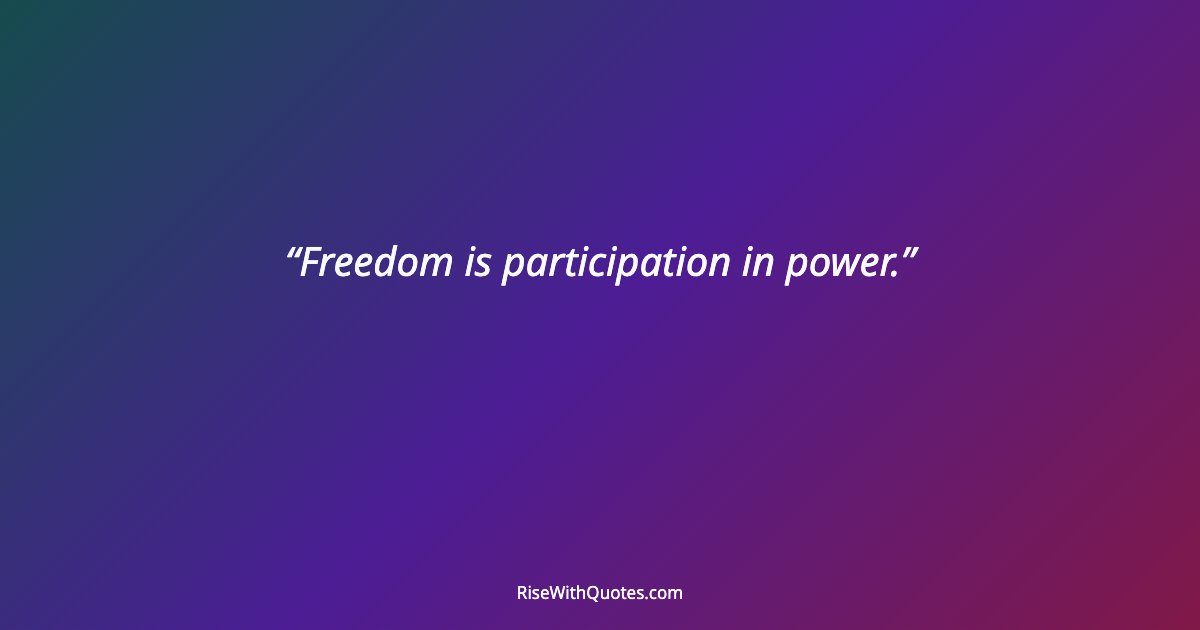 Freedom is participation in power.