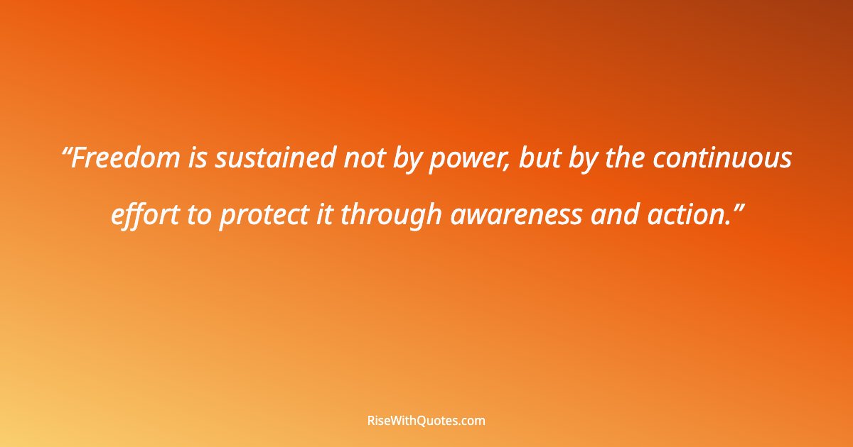 Freedom is sustained not by power, but by the continuous effort to protect it through awareness and action.
