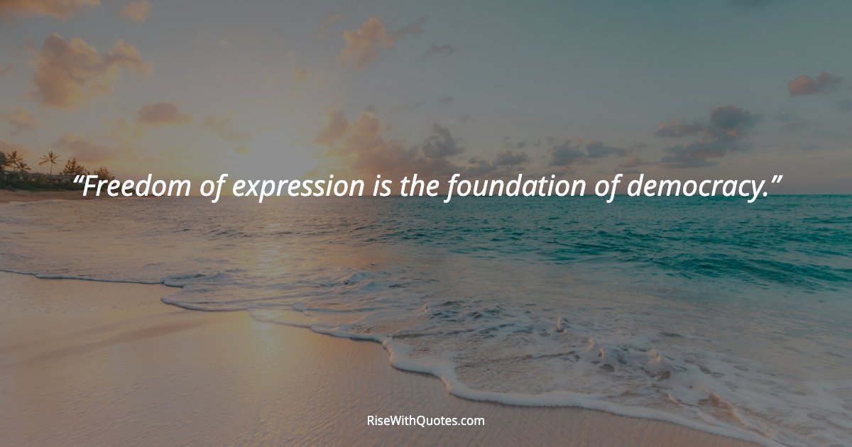 Freedom of expression is the foundation of democracy.