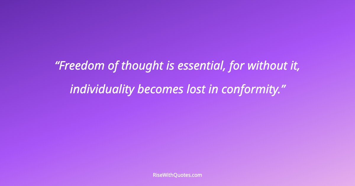 Freedom of thought is essential, for without it, individuality becomes lost in conformity.