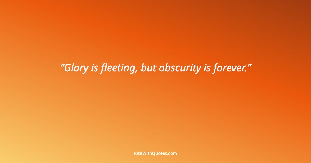 Glory is fleeting, but obscurity is forever.