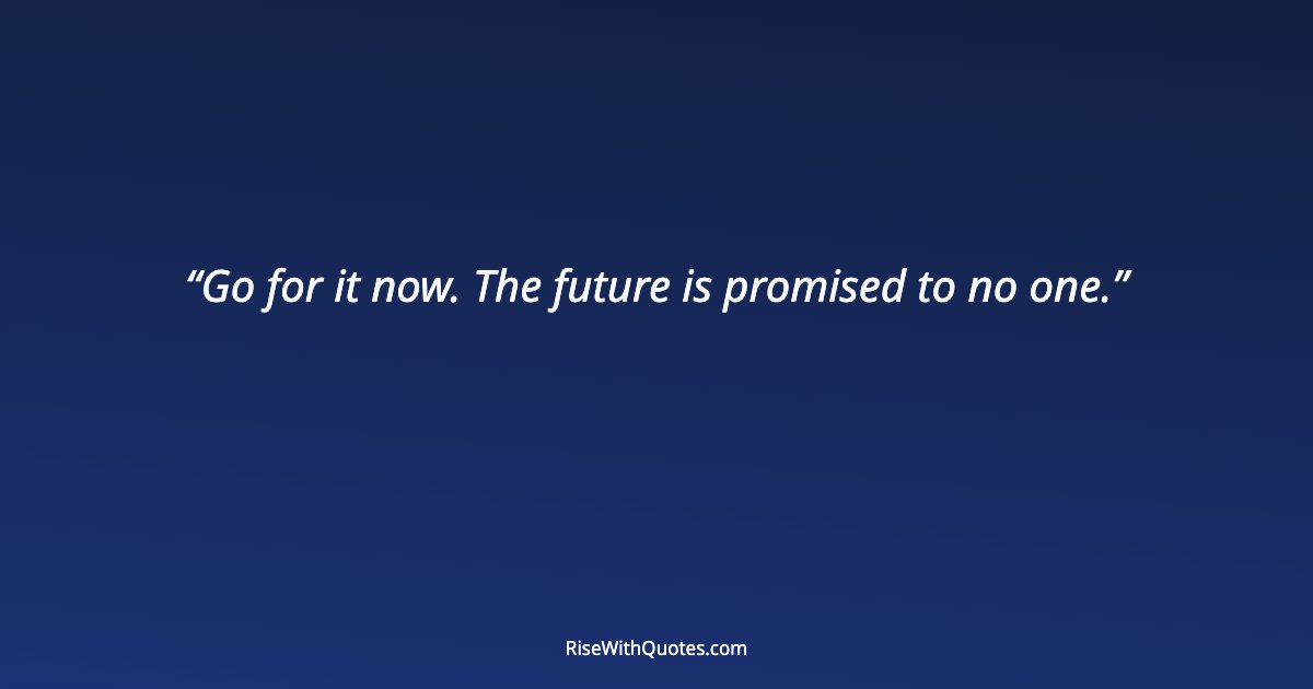 Go for it now. The future is promised to no one.