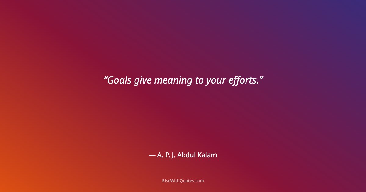 Goals give meaning to your efforts.