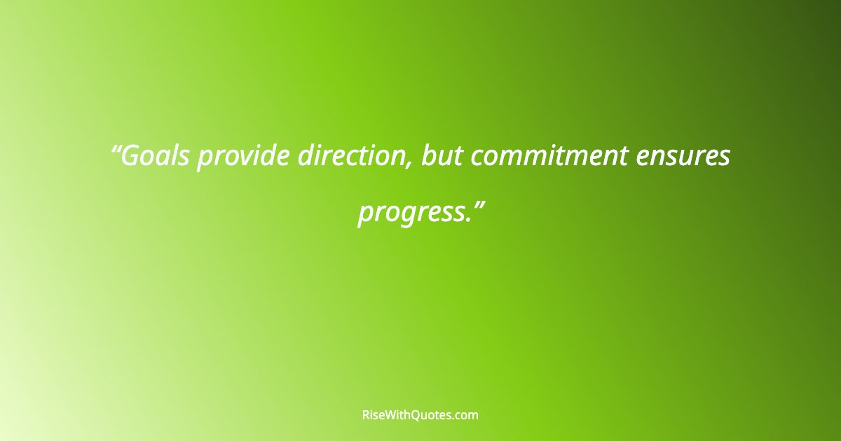 Goals provide direction, but commitment ensures progress.