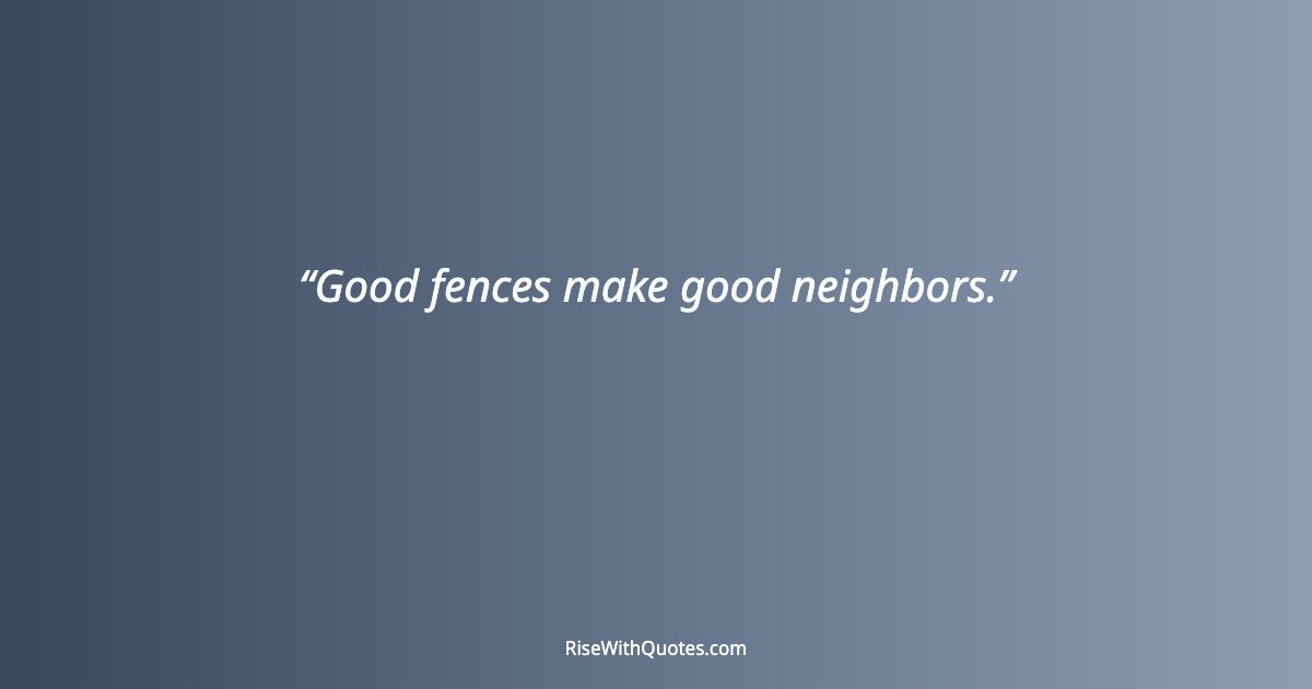 Good fences make good neighbors.