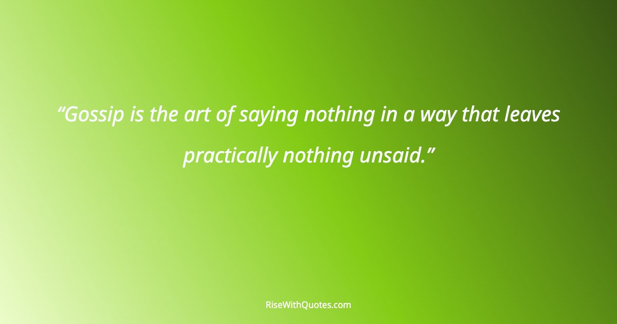 Gossip is the art of saying nothing in a way that leaves practically nothing unsaid.