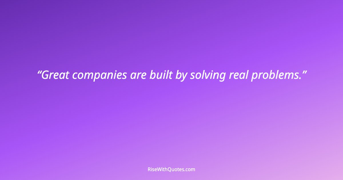 Great companies are built by solving real problems.