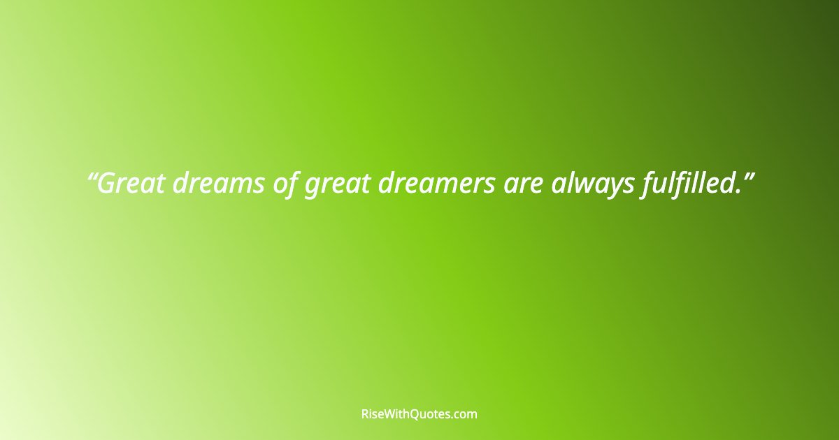 Great dreams of great dreamers are always fulfilled.