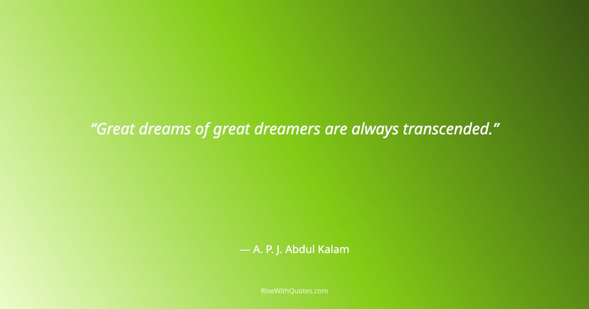 Great dreams of great dreamers are always transcended.