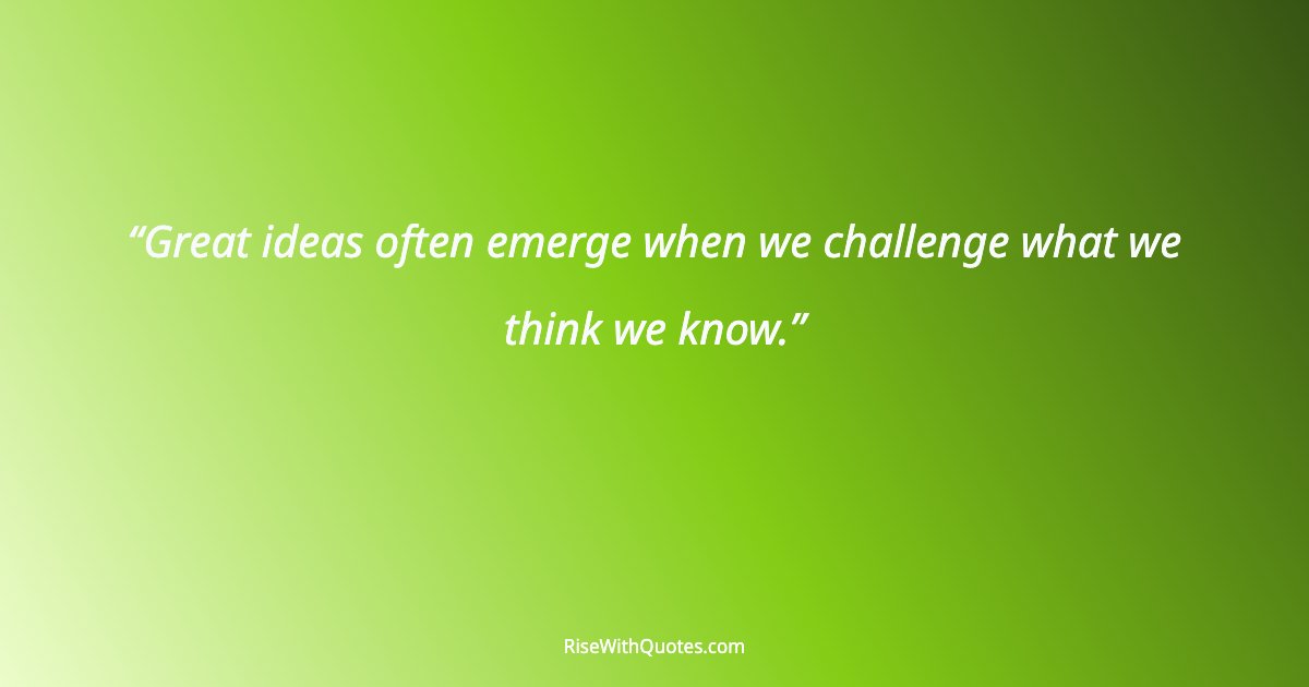 Great ideas often emerge when we challenge what we think we know.