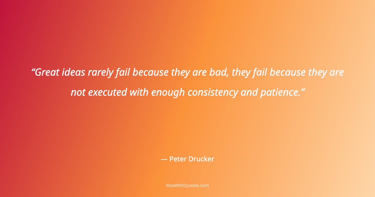 Great ideas rarely fail because they are bad, they fail because they are not executed with enough consistency and patience.