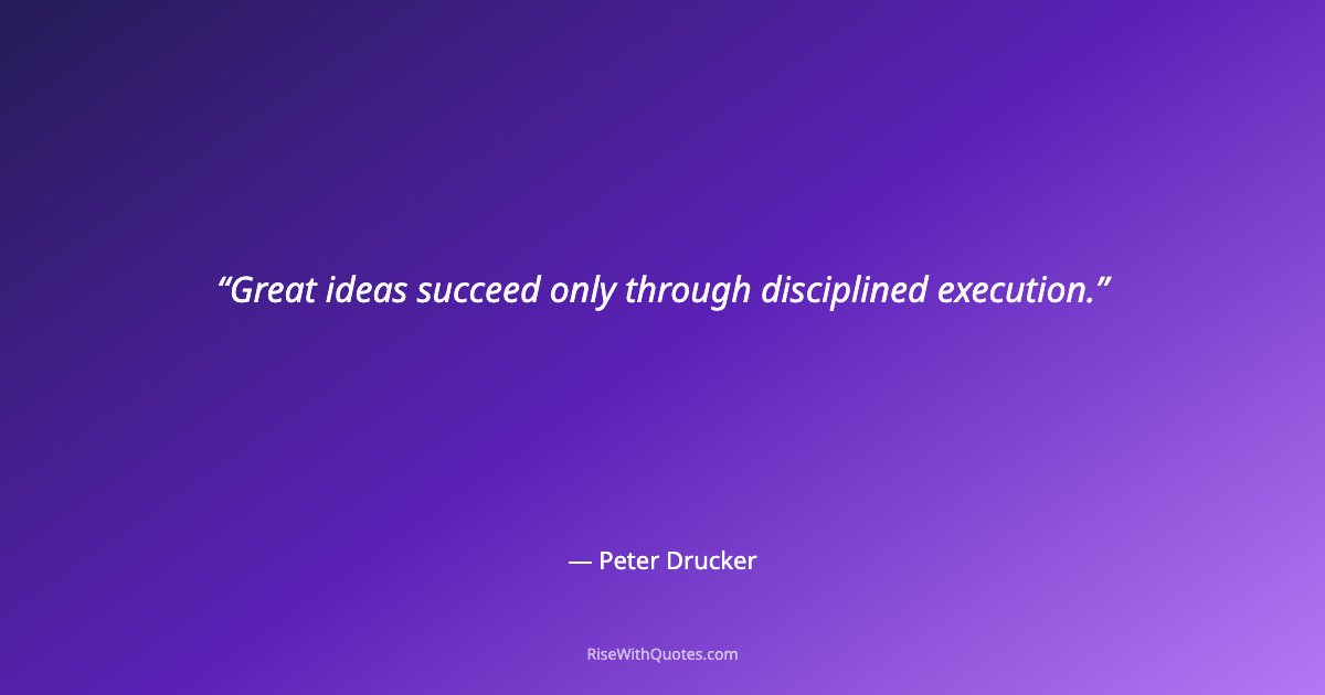 Great ideas succeed only through disciplined execution.