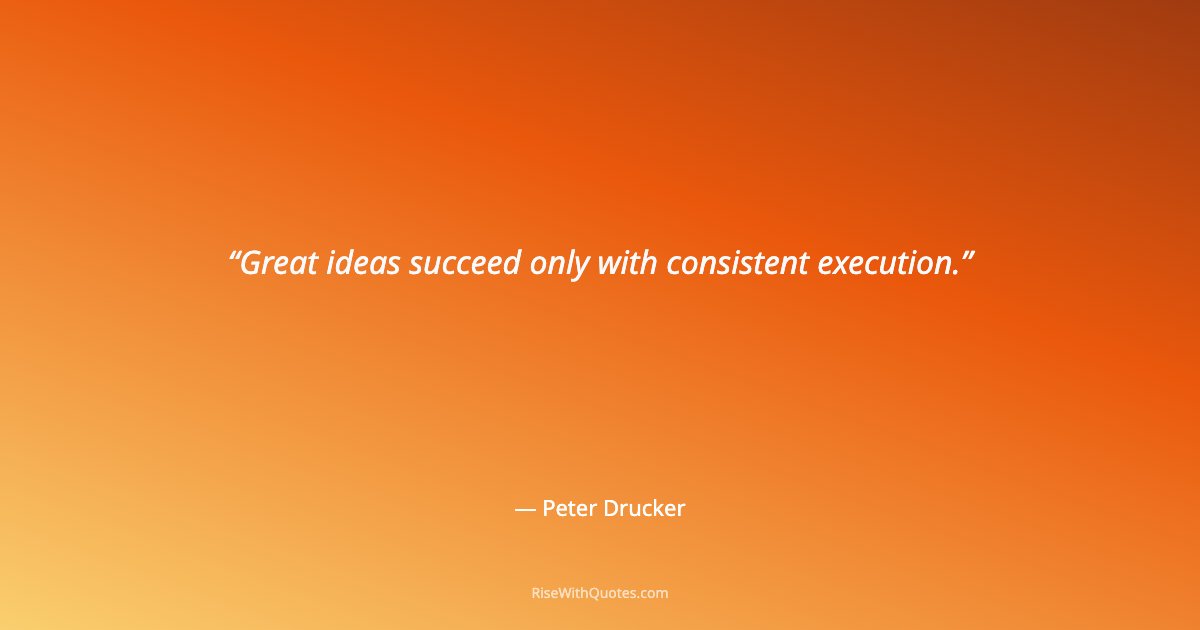 Great ideas succeed only with consistent execution.