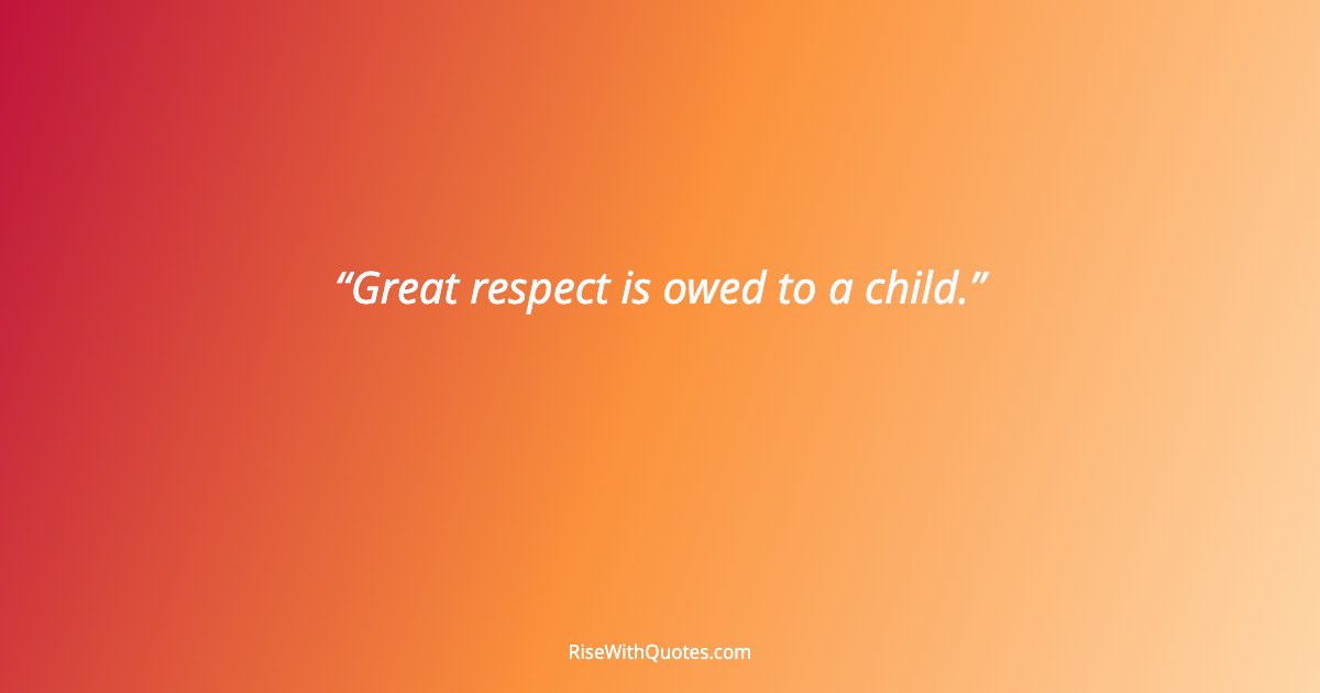 Great respect is owed to a child.