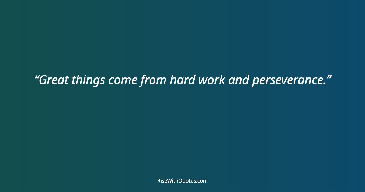 Great things come from hard work and perseverance.
