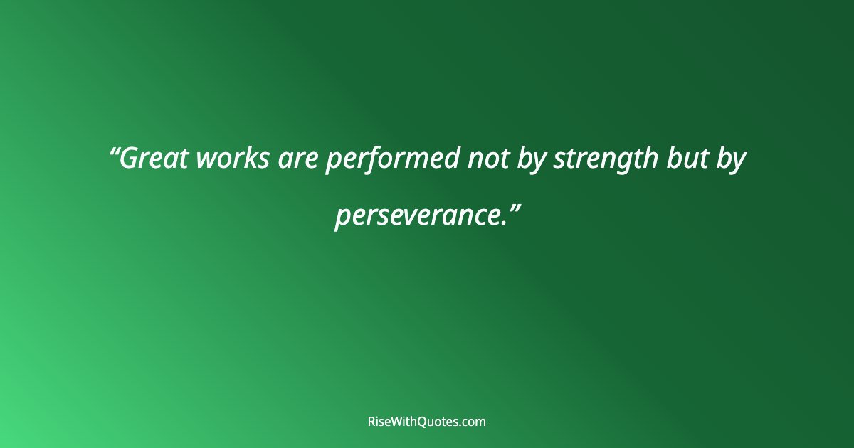 Great works are performed not by strength but by perseverance.