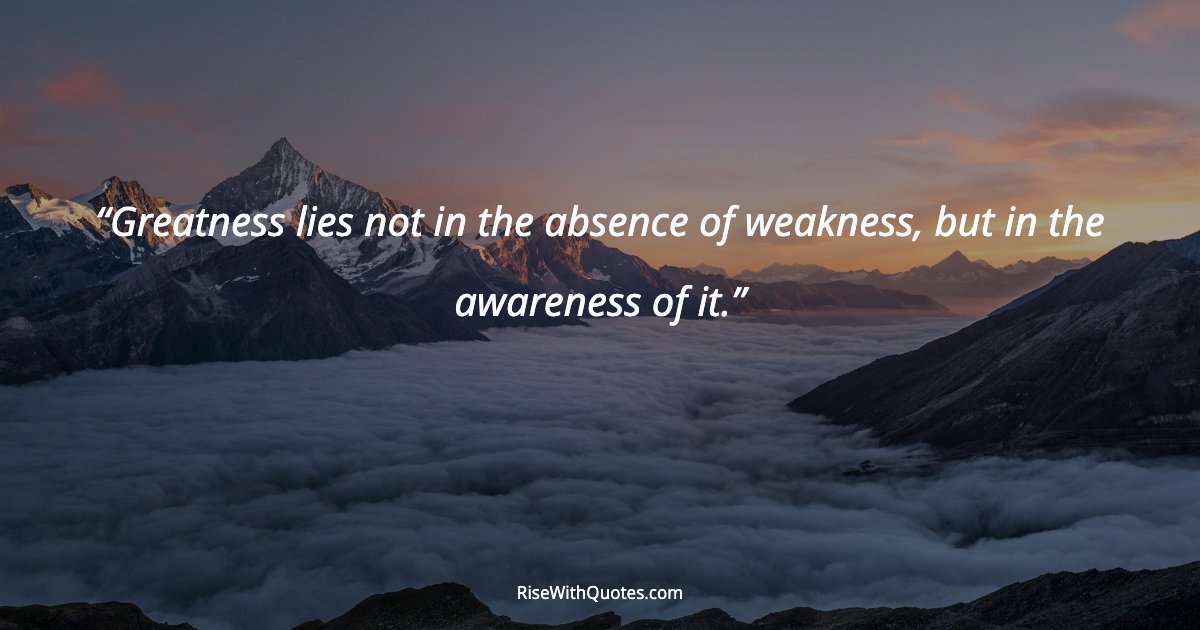 Greatness lies not in the absence of weakness, but in the awareness of it.