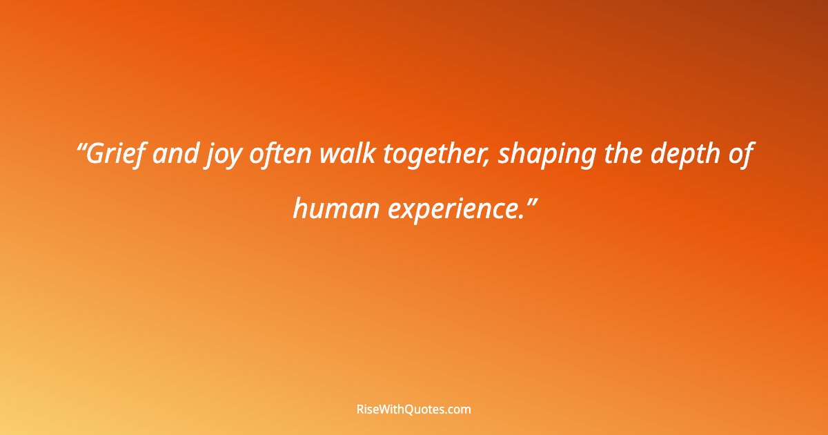 Grief and joy often walk together, shaping the depth of human experience.