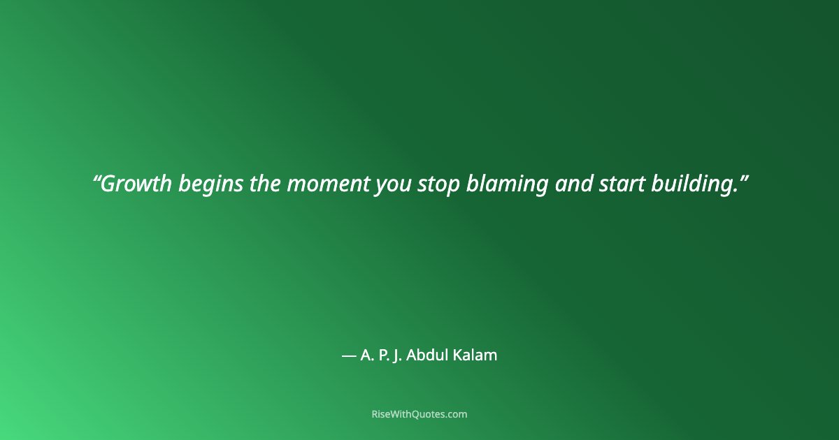 Growth begins the moment you stop blaming and start building.