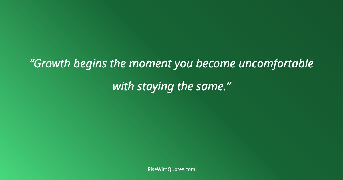 Growth begins the moment you become uncomfortable with staying the same.