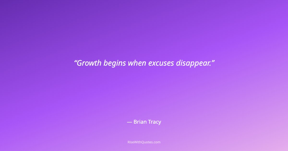 Growth begins when excuses disappear.