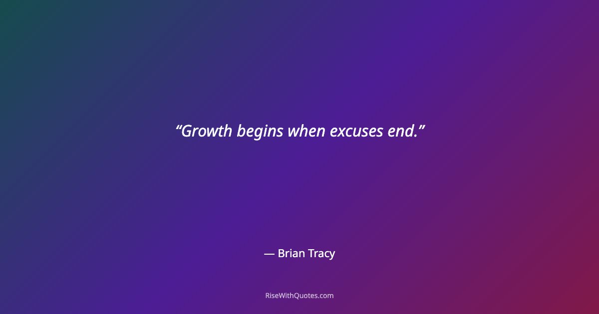 Growth begins when excuses end.