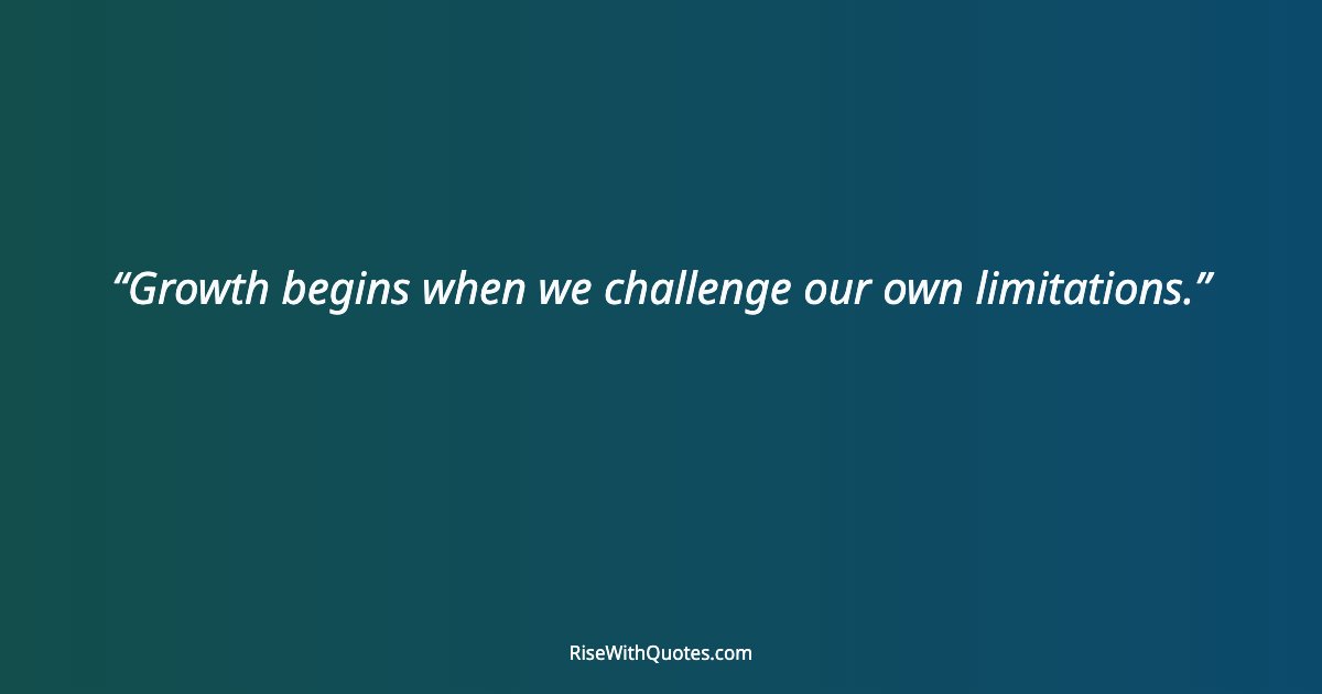 Growth begins when we challenge our own limitations.