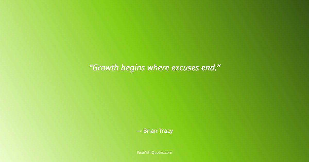 Growth begins where excuses end.