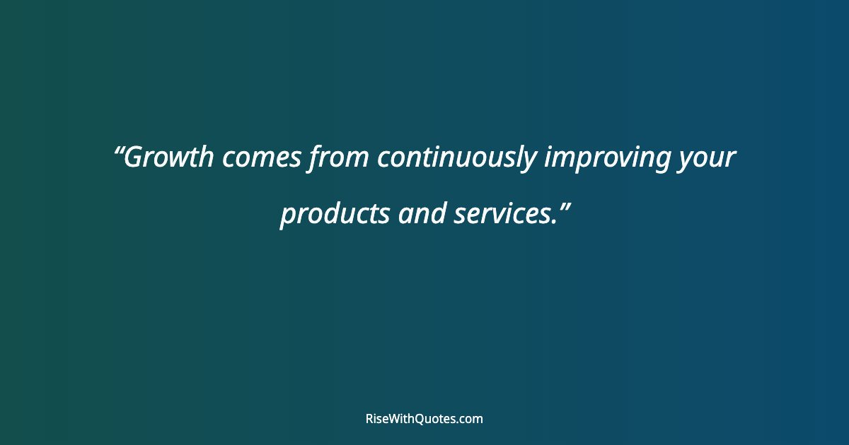 Growth comes from continuously improving your products and services.
