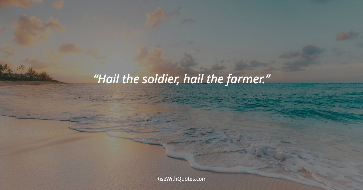 Hail the soldier, hail the farmer.