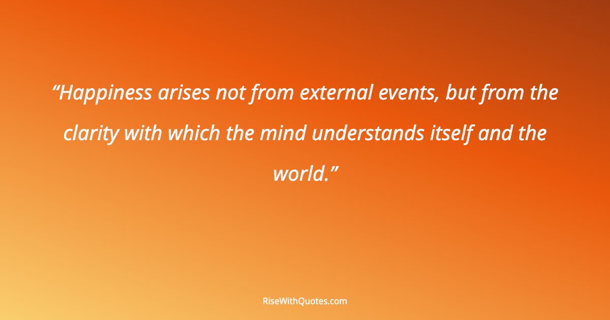 Happiness arises not from external events, but from the clarity with which the mind understands itself and the world.