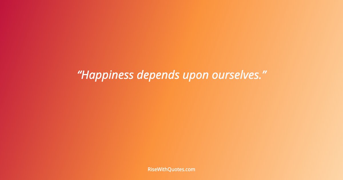 Happiness depends upon ourselves.
