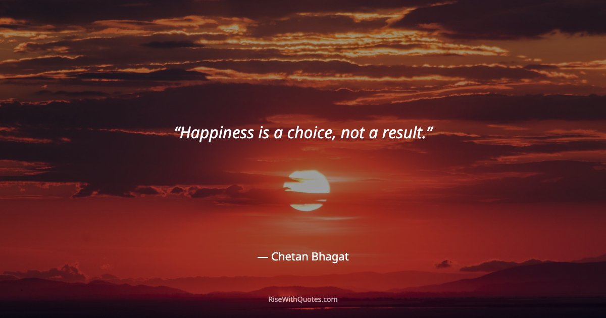 Happiness is a choice, not a result.