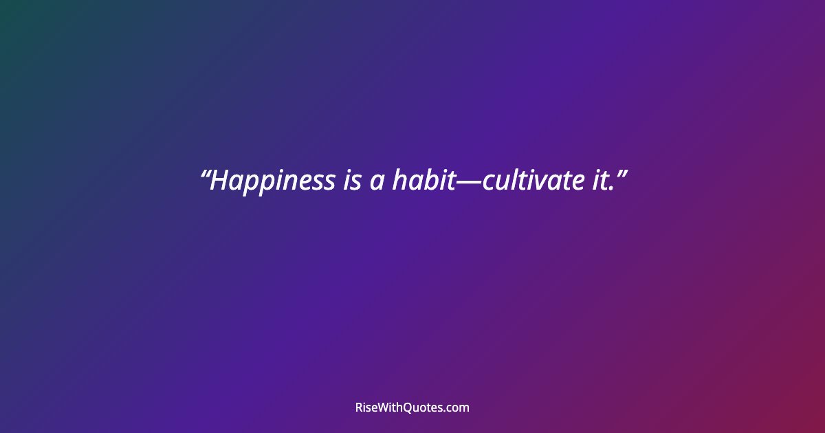 Happiness is a habit—cultivate it.