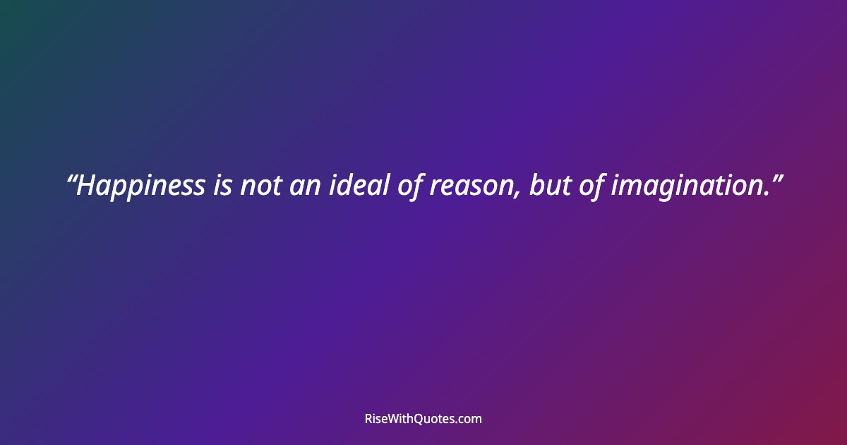 Happiness is not an ideal of reason, but of imagination.