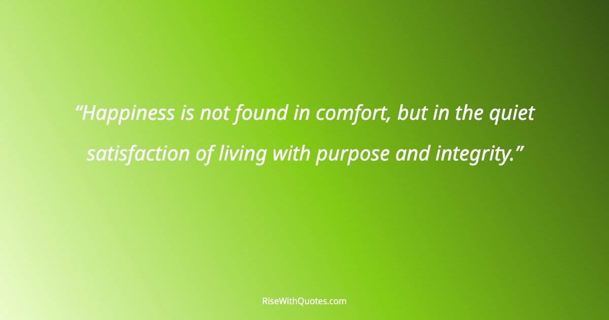 Happiness is not found in comfort, but in the quiet satisfaction of living with purpose and integrity.