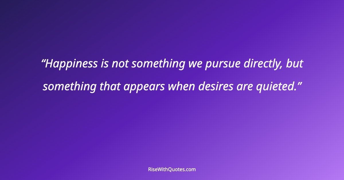 Happiness is not something we pursue directly, but something that appears when desires are quieted.