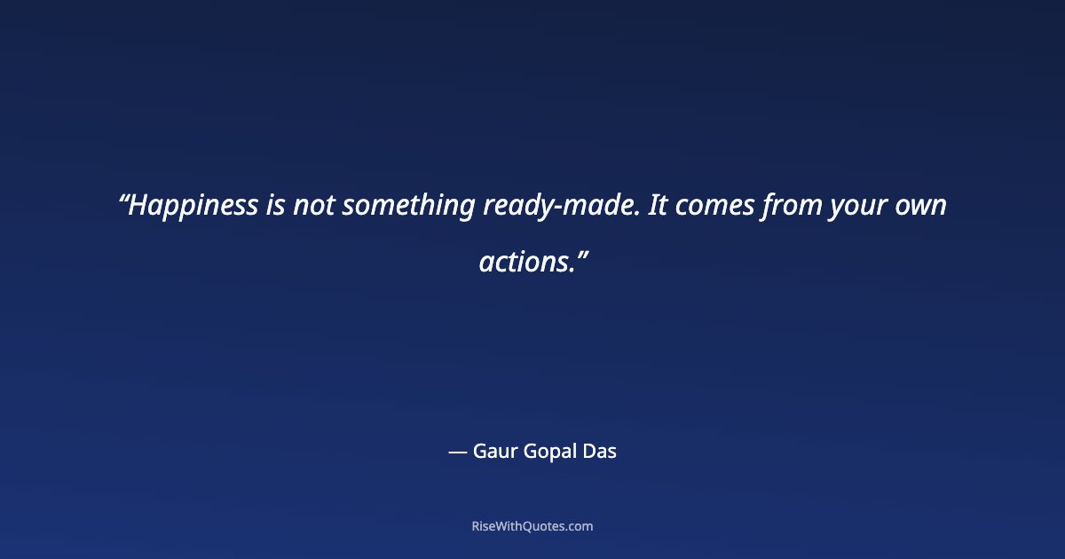 Happiness is not something ready-made. It comes from your own actions.